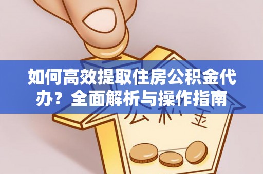 代县如何高效提取住房公积金代办？全面解析与操作指南