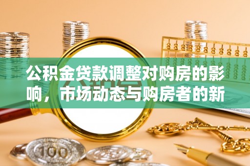 代县公积金贷款调整对购房的影响，市场动态与购房者的新选择