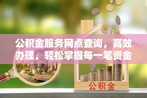 代县公积金服务网点查询，高效办理，轻松掌握每一笔资金动态