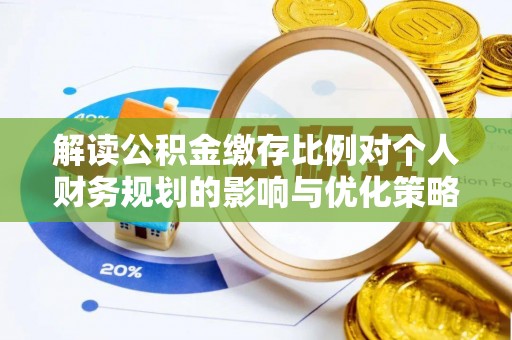 代县解读公积金缴存比例对个人财务规划的影响与优化策略