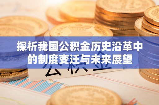 代县探析我国公积金历史沿革中的制度变迁与未来展望