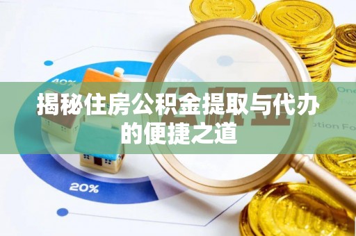 代县揭秘住房公积金提取与代办的便捷之道