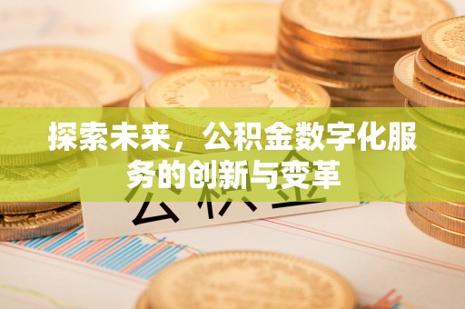 代县探索未来，公积金数字化服务的创新与变革