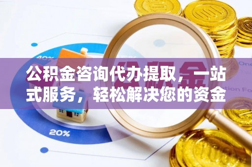 代县公积金咨询代办提取，一站式服务，轻松解决您的资金需求