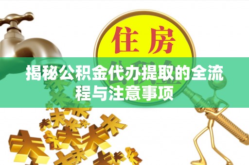 代县揭秘公积金代办提取的全流程与注意事项