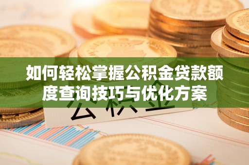 代县如何轻松掌握公积金贷款额度查询技巧与优化方案