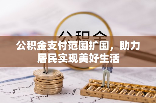 代县公积金支付范围扩围，助力居民实现美好生活