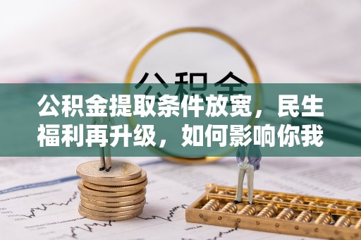 代县公积金提取条件放宽，民生福利再升级，如何影响你我生活？