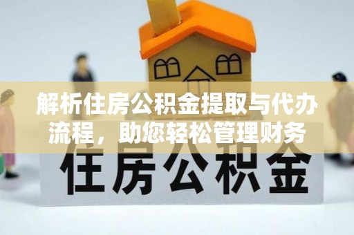 代县解析住房公积金提取与代办流程，助您轻松管理财务