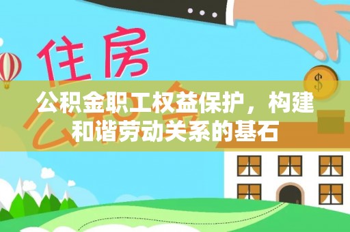 代县公积金职工权益保护，构建和谐劳动关系的基石