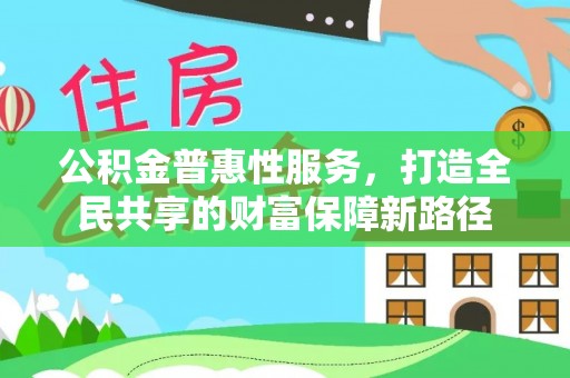 代县公积金普惠性服务，打造全民共享的财富保障新路径