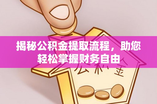 代县揭秘公积金提取流程，助您轻松掌握财务自由