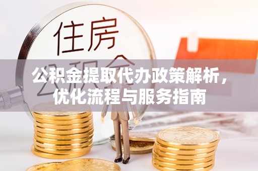 代县公积金提取代办政策解析，优化流程与服务指南