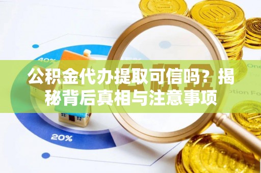 代县公积金代办提取可信吗？揭秘背后真相与注意事项