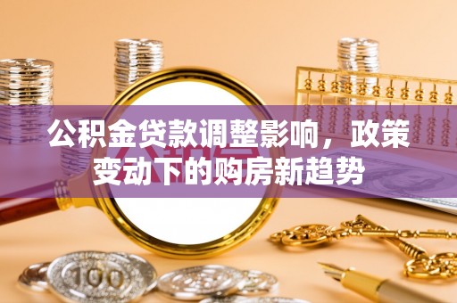 代县公积金贷款调整影响，政策变动下的购房新趋势