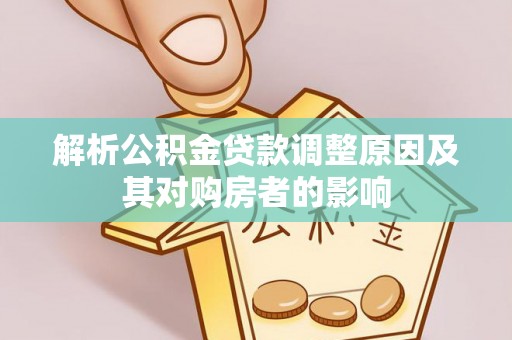 代县解析公积金贷款调整原因及其对购房者的影响