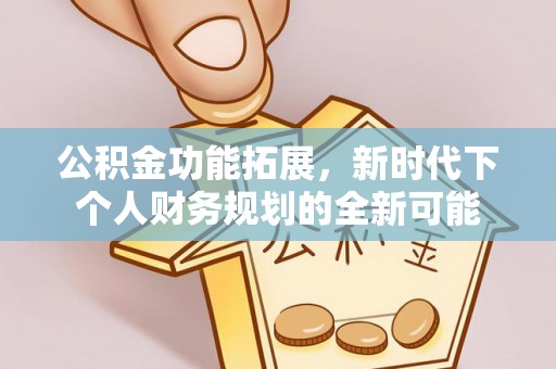 代县公积金功能拓展，新时代下个人财务规划的全新可能