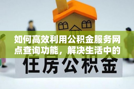 代县如何高效利用公积金服务网点查询功能，解决生活中的资金难题
