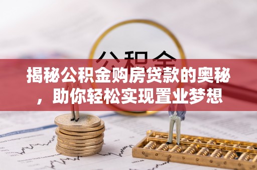 代县揭秘公积金购房贷款的奥秘，助你轻松实现置业梦想