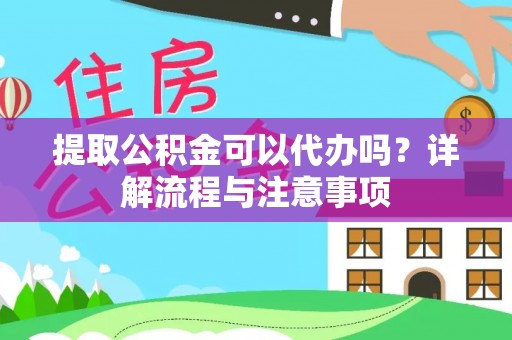 代县提取公积金可以代办吗？详解流程与注意事项