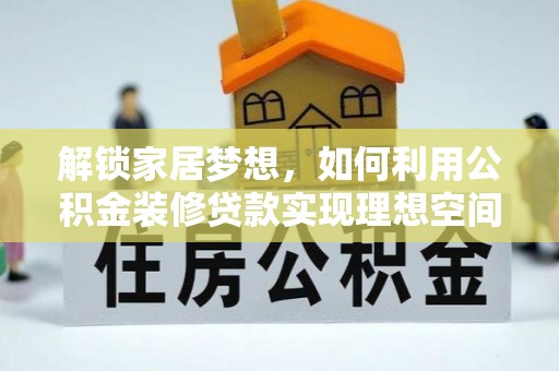 代县解锁家居梦想，如何利用公积金装修贷款实现理想空间