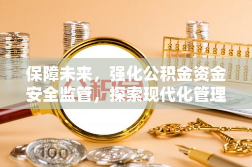 代县保障未来，强化公积金资金安全监管，探索现代化管理新路径