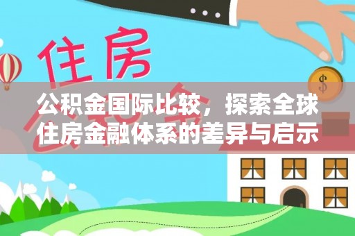 代县公积金国际比较，探索全球住房金融体系的差异与启示