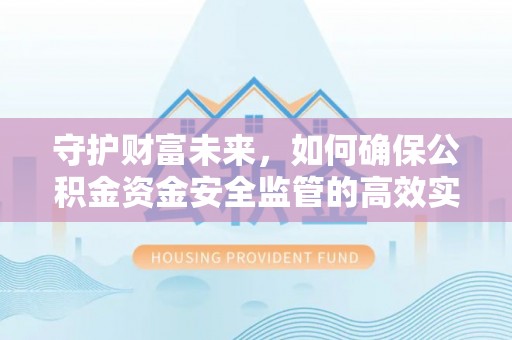 代县守护财富未来，如何确保公积金资金安全监管的高效实施