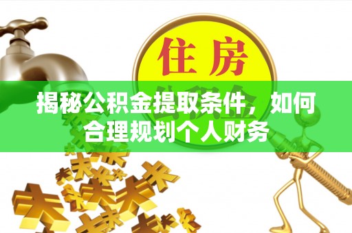 代县揭秘公积金提取条件，如何合理规划个人财务