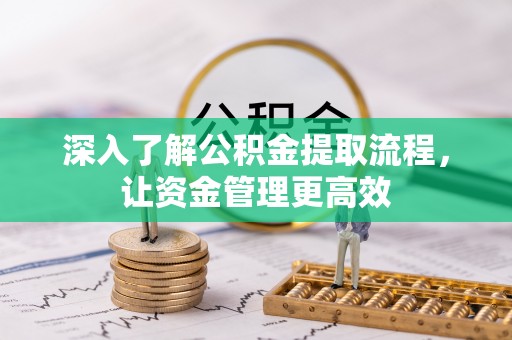 代县深入了解公积金提取流程，让资金管理更高效