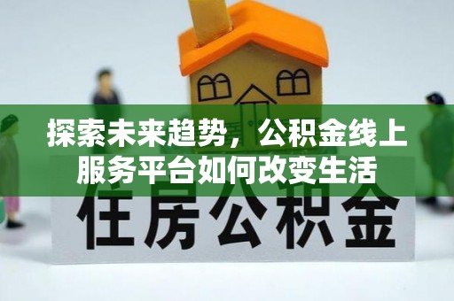 代县探索未来趋势，公积金线上服务平台如何改变生活