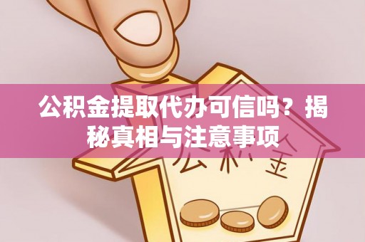 代县公积金提取代办可信吗？揭秘真相与注意事项