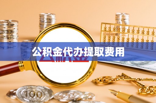 代县公积金代办提取费用