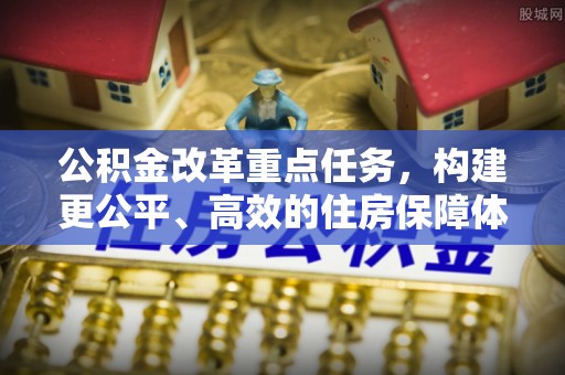 代县公积金改革重点任务，构建更公平、高效的住房保障体系