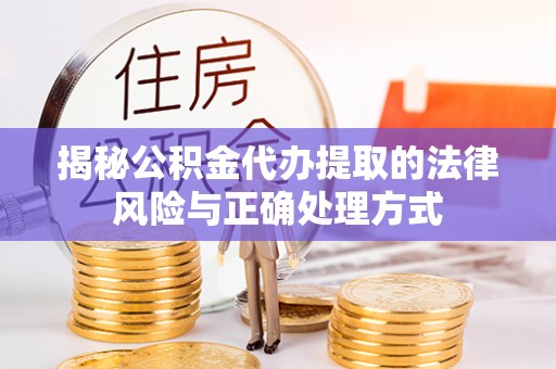 代县揭秘公积金代办提取的法律风险与正确处理方式