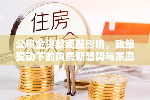 代县公积金贷款调整影响，政策变动下的购房新趋势与家庭财务规划