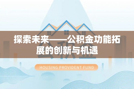 代县探索未来——公积金功能拓展的创新与机遇