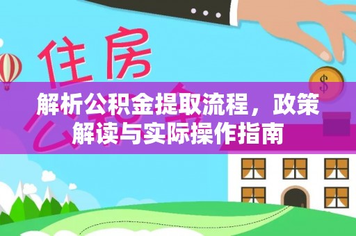 代县解析公积金提取流程，政策解读与实际操作指南