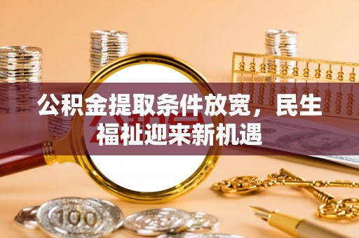 代县公积金提取条件放宽，民生福祉迎来新机遇