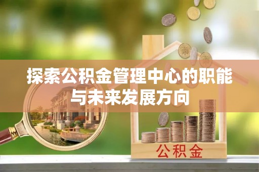 代县探索公积金管理中心的职能与未来发展方向