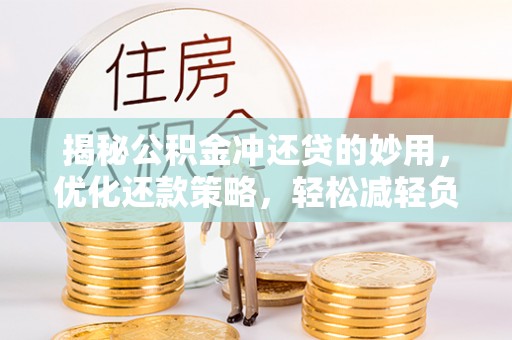 代县揭秘公积金冲还贷的妙用，优化还款策略，轻松减轻负担