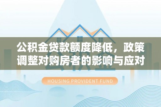 代县公积金贷款额度降低，政策调整对购房者的影响与应对策略