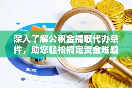 代县深入了解公积金提取代办条件，助您轻松搞定资金难题