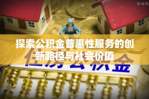 代县探索公积金普惠性服务的创新路径与社会价值