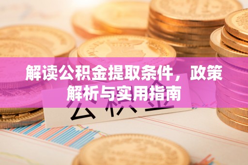 代县解读公积金提取条件，政策解析与实用指南