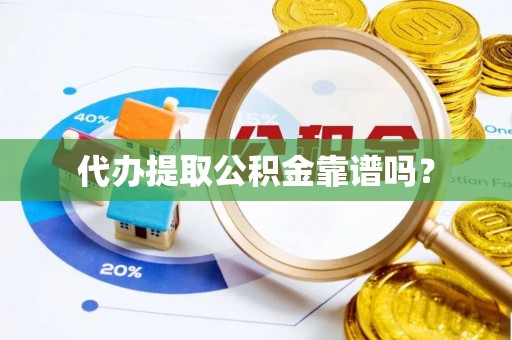 代县代办提取公积金靠谱吗？