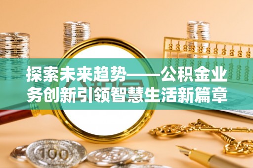 代县探索未来趋势——公积金业务创新引领智慧生活新篇章