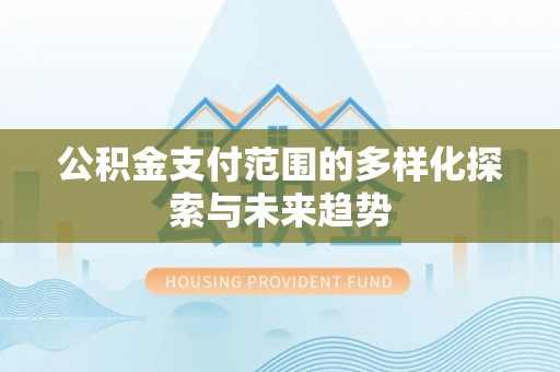 代县公积金支付范围的多样化探索与未来趋势