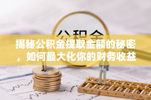 代县揭秘公积金提取金额的秘密，如何最大化你的财务收益