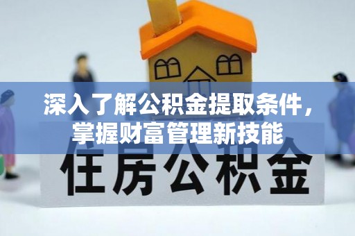 代县深入了解公积金提取条件，掌握财富管理新技能